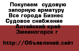 Покупаем  судовую запорную арматуру - Все города Бизнес » Судовое снабжение   . Алтайский край,Змеиногорск г.